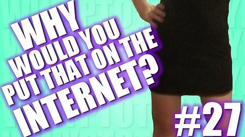Why Would You Put That on the Internet? #27
