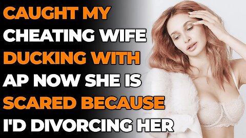 Caught Cheating Wife Ducking w/AP Now She Is Scared Because I'd Divorcing Her (Reddit Cheating)