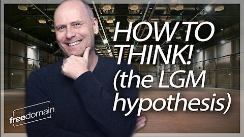 HOW TO THINK! (The LGM Hypothesis)