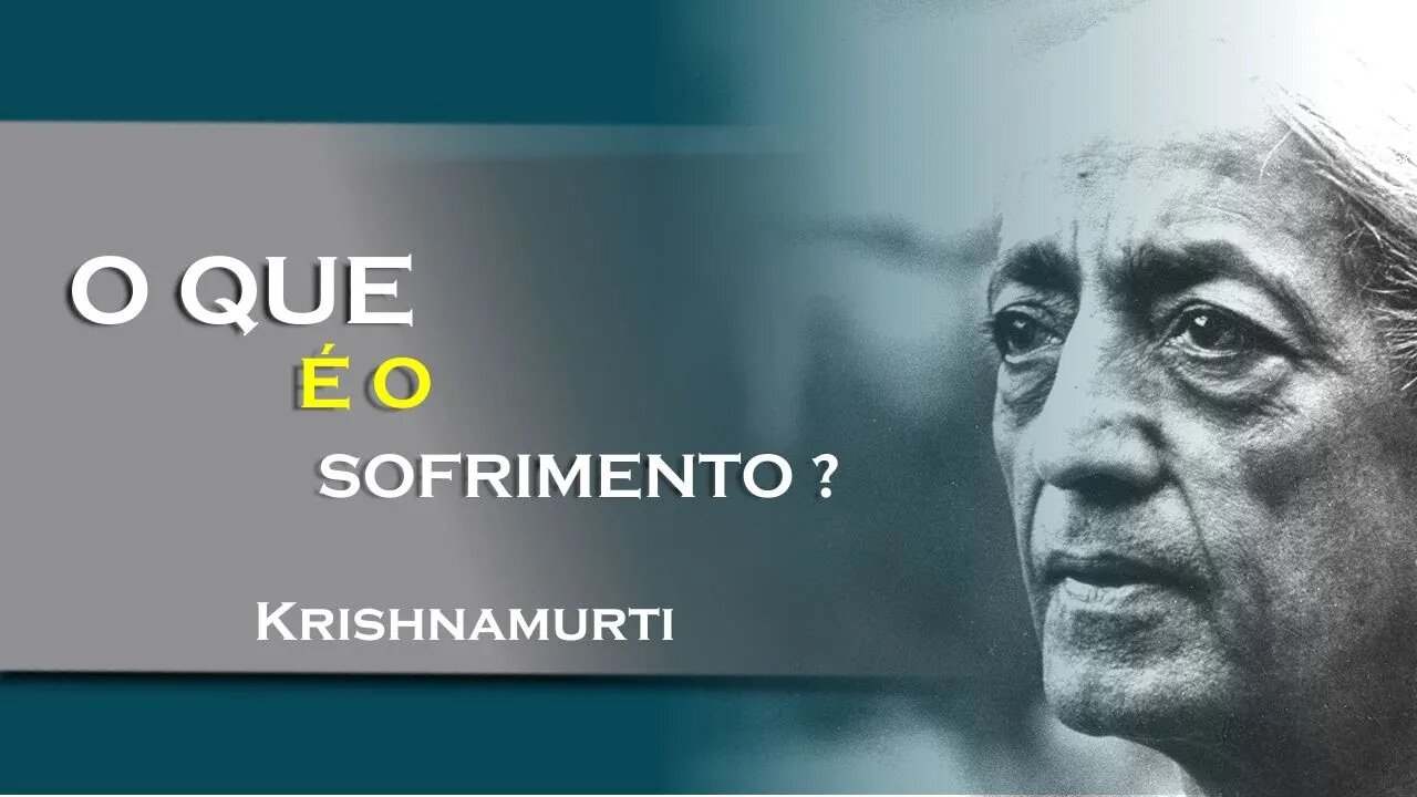 O QUE É O SOFRIMENTO, JULHO, KRISHNAMURTI DUBLADO