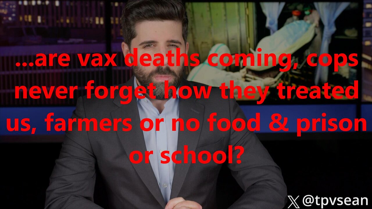 ...are vax deaths coming, cops never forget how they treated us, farmers or no food?