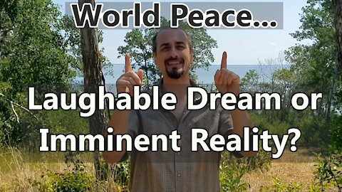 World Peace - Laughable Dream or Imminent Reality?