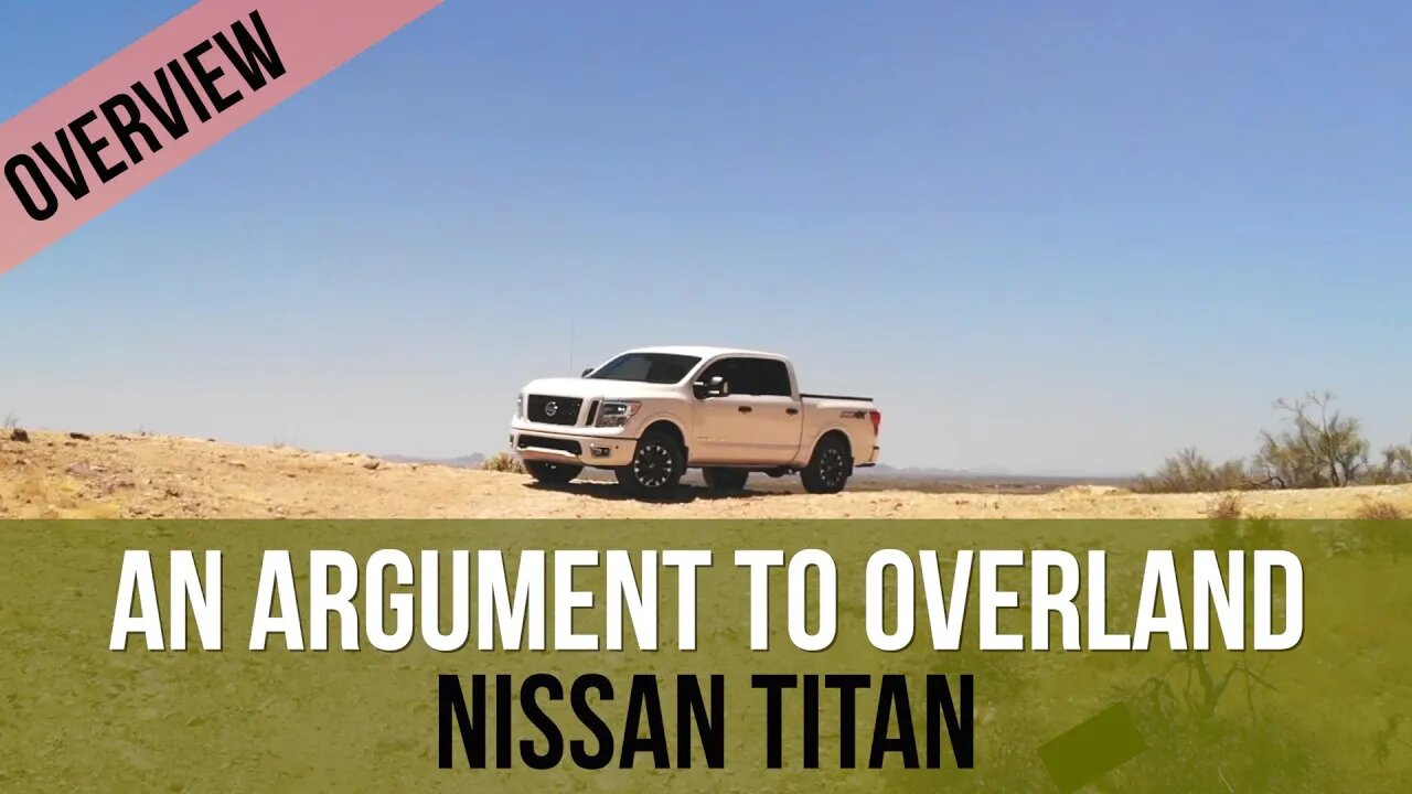 THE TITAN OVERLANDER ARGUMENT..A conversation is the Nissan Titan a legitimate Overland Vehicle