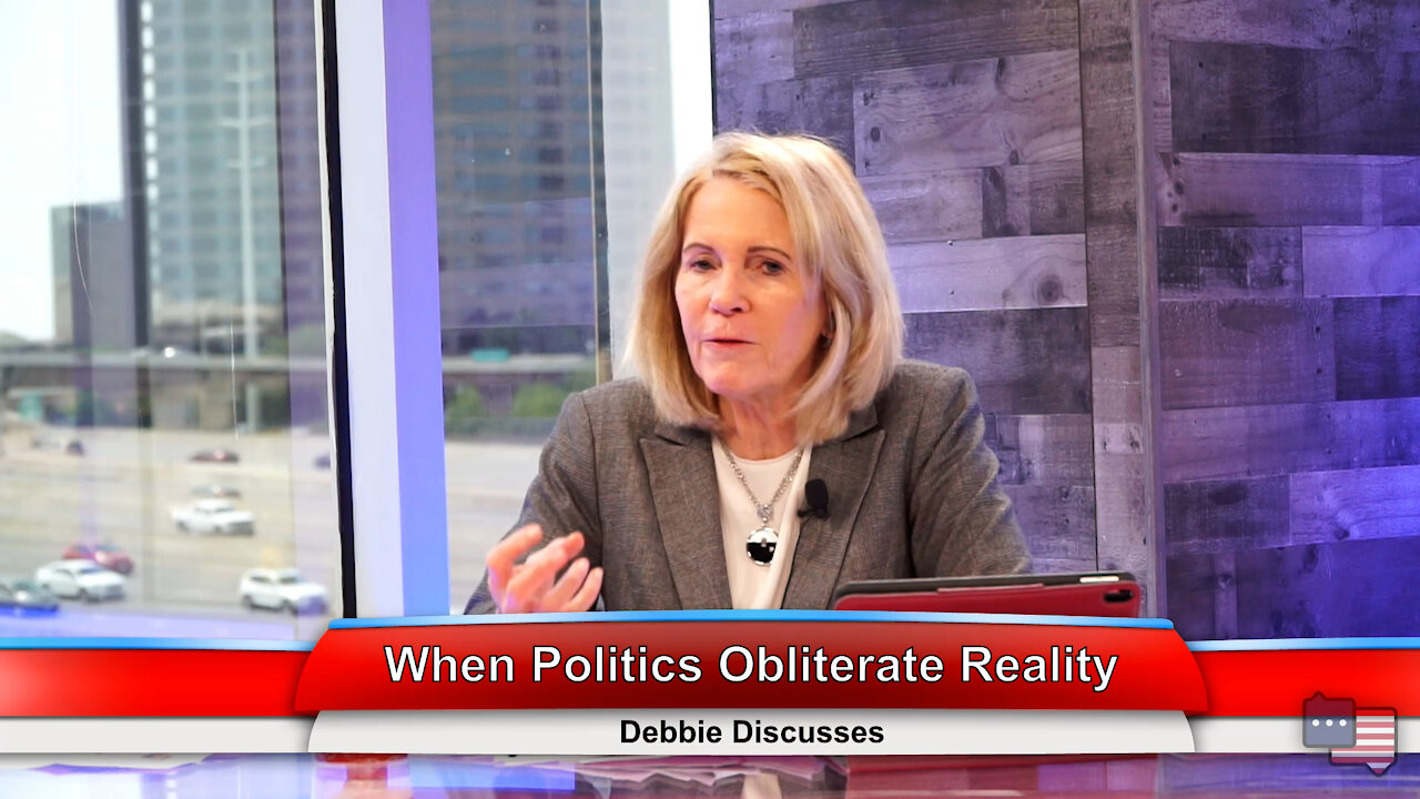 When Politics Obliterate Reality | Debbie Discusses 4.26.21