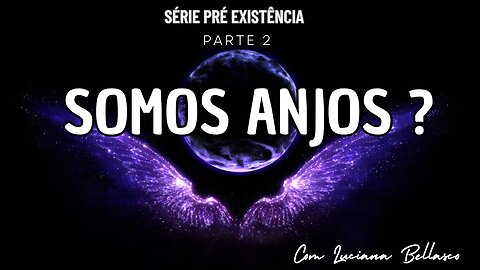 PARTE 2 | SOMOS ANJOS? | PRÉ EXISTÊNCIA