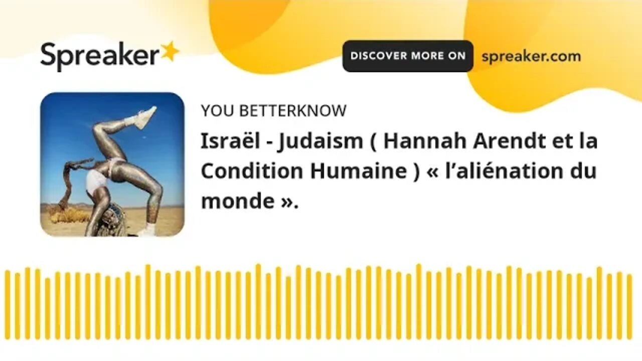 Israël - Judaism ( Hannah Arendt et la Condition Humaine ) « l’aliénation du monde ».
