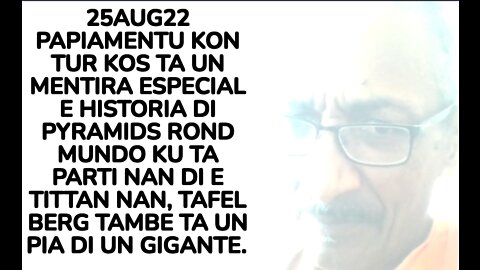 25AUG22 PAPIAMENTU KON TUR KOS TA UN MENTIRA ESPECIAL E HISTORIA DI PYRAMIDS ROND MUNDO KU TA PARTI