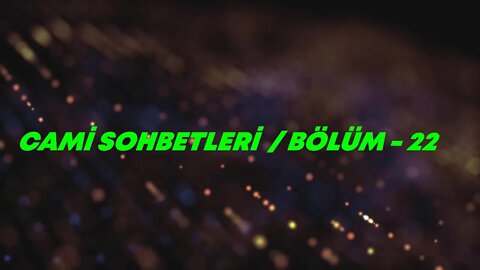 CAMİ SOHBETLERİ / BÖLÜM -22