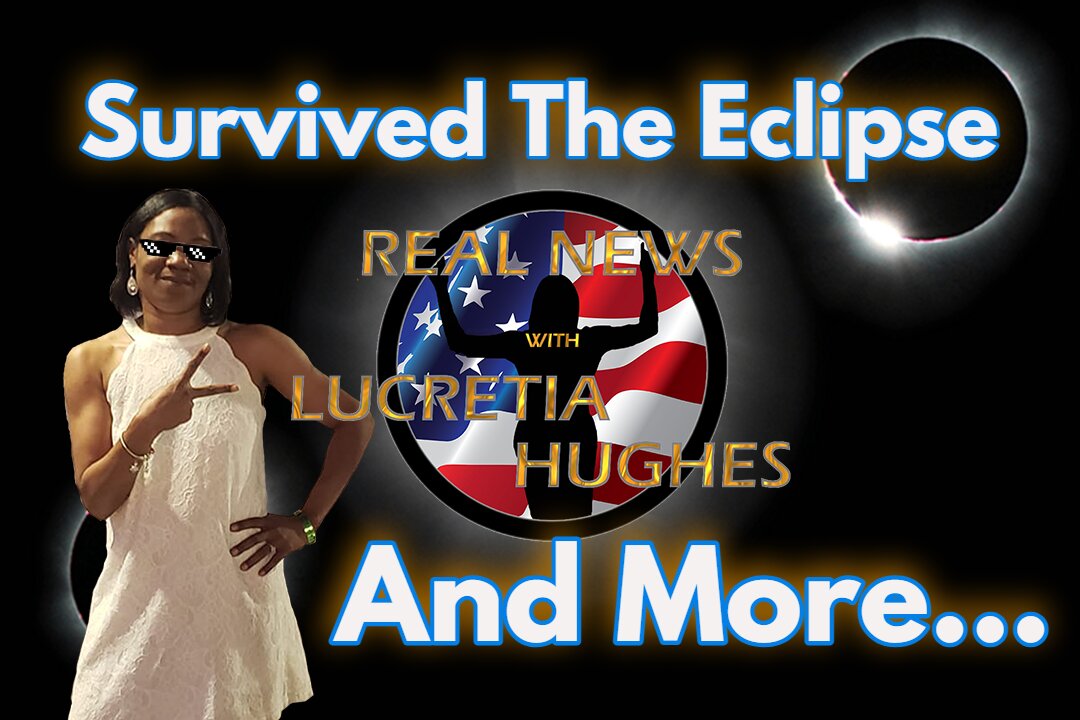 Survived The Eclipse And More... Real News with Lucretia Hughes