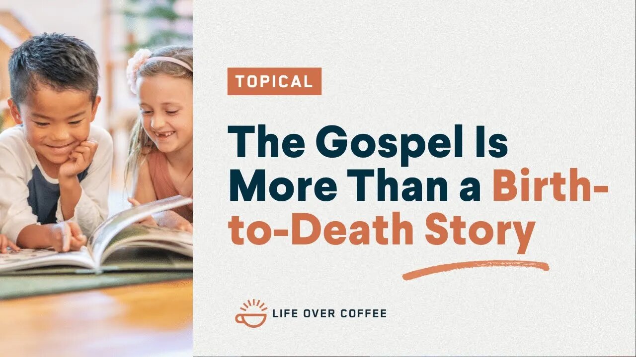 The Gospel Is More Than a Birth-to-Death Story