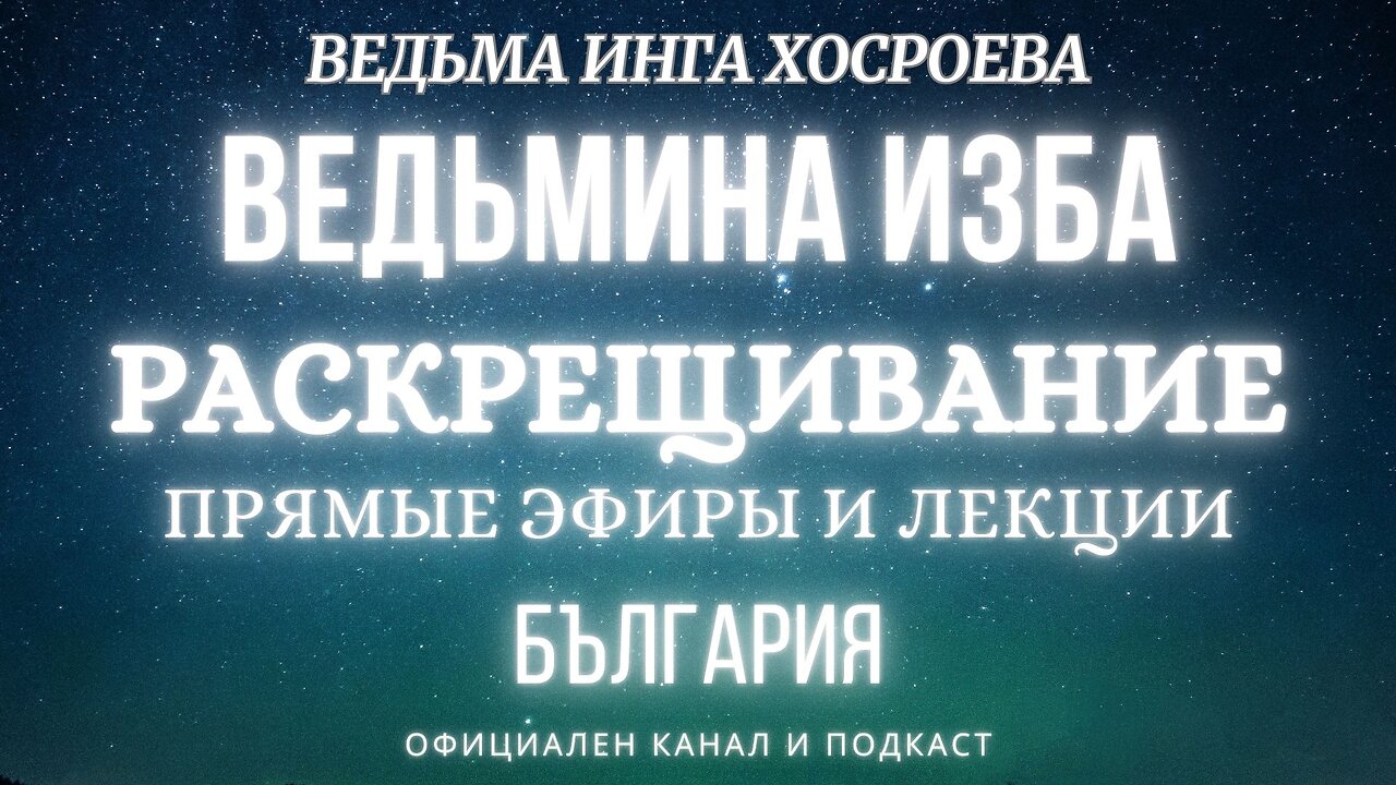 РАСКРЕЩИВАНИЕ...ВЕДЬМИНА ИЗБА, ВЕДЬМА ИНГА ХОСРОЕВА... 2019 - 2021 г.