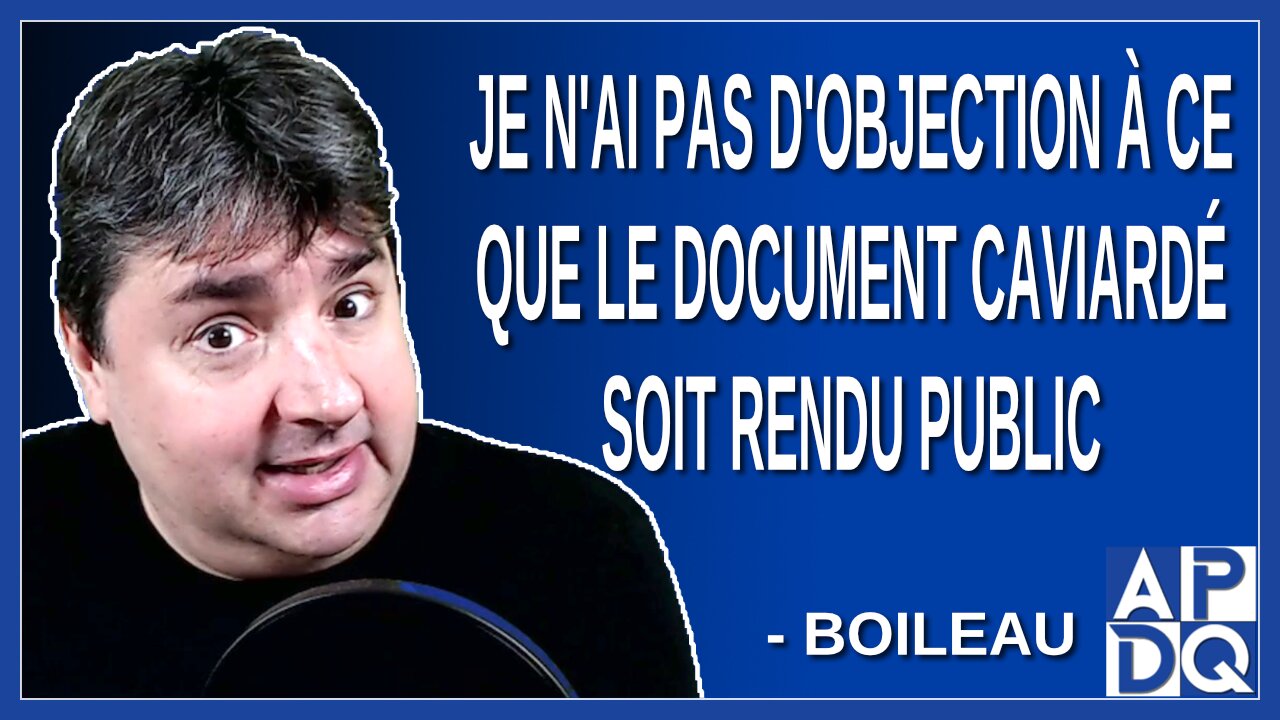 Je n'ai pas d'objection à ce que le document caviardé soit rendu public. Dit Boileau