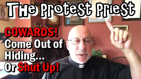COWARDS! Come Out of Hiding...or Shut Up! | The Protest Priest