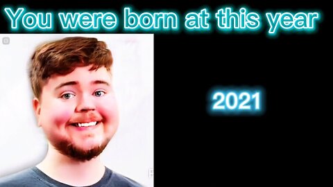 MrBeast becoming old ( you were born at this year)