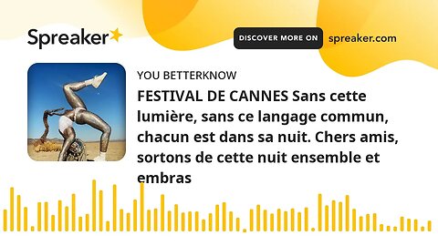 FESTIVAL DE CANNES Sans cette lumière, sans ce langage commun, chacun est dans sa nuit. Chers amis,