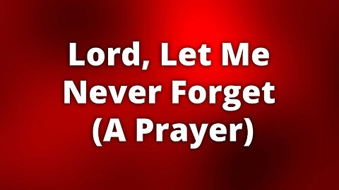 Lord, Let Me Never Forget (A Prayer)