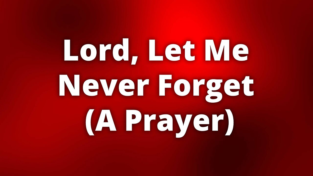 Lord, Let Me Never Forget (A Prayer)