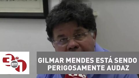 Madureira: Ministro Gilmar Mendes está sendo perigosamente audaz