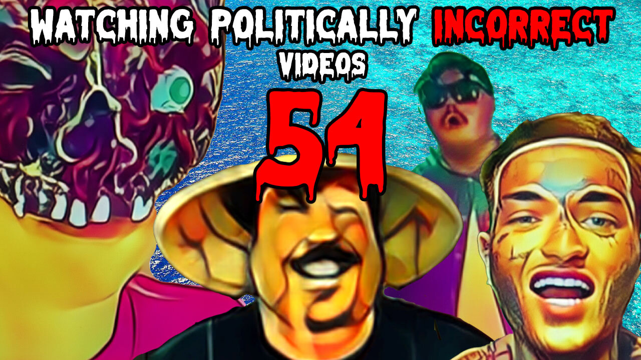 Watching Politically Incorrect Videos part 54