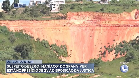 De Teófilo Otoni: Suspeito de ser o "Maníaco" do Gran Viver à disposição da justiça, em GV .