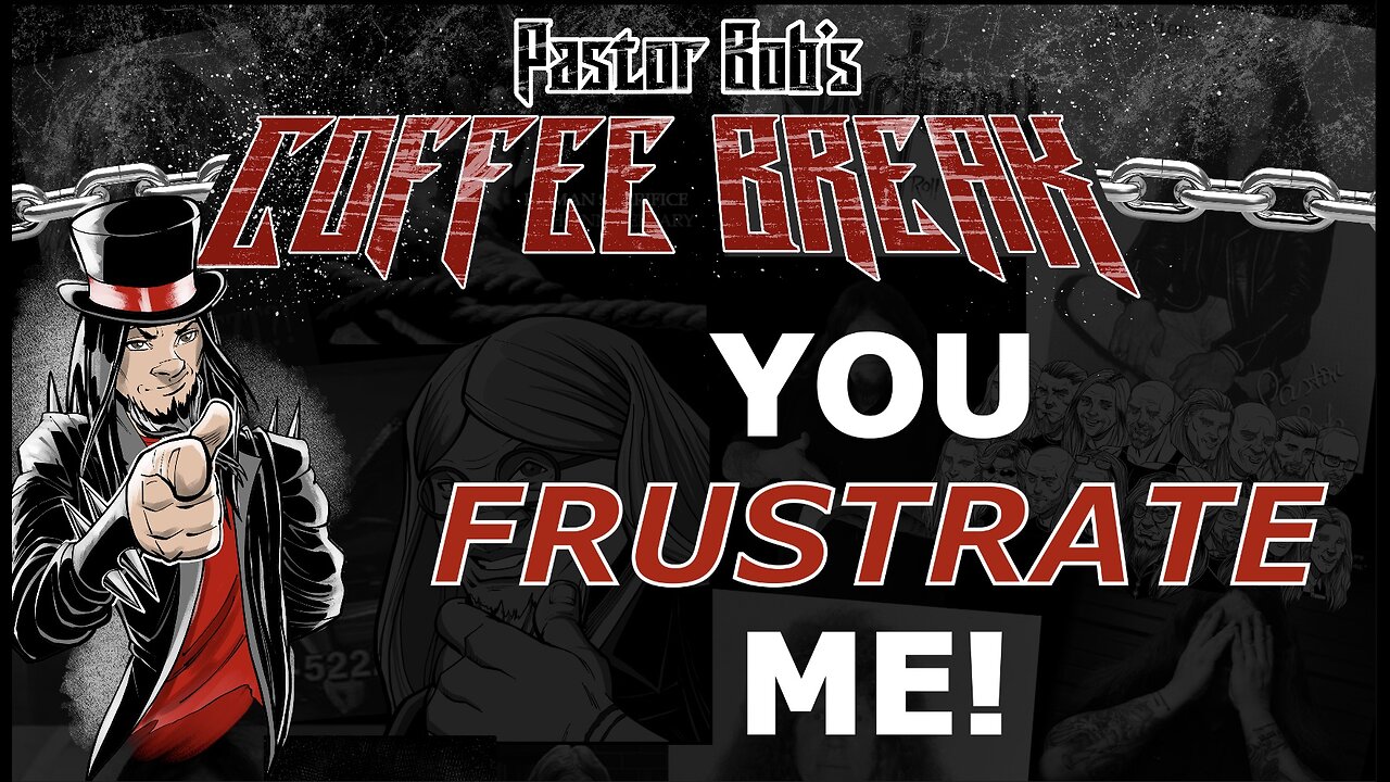 YOU FRUSTRATE ME! / Pastor Bob's Coffee Break