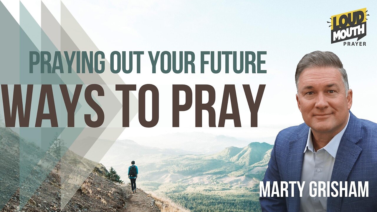 Prayer | WAYS TO PRAY - 33 - PRAYING OUT YOUR FUTURE - Marty Grisham of Loudmouth Prayer