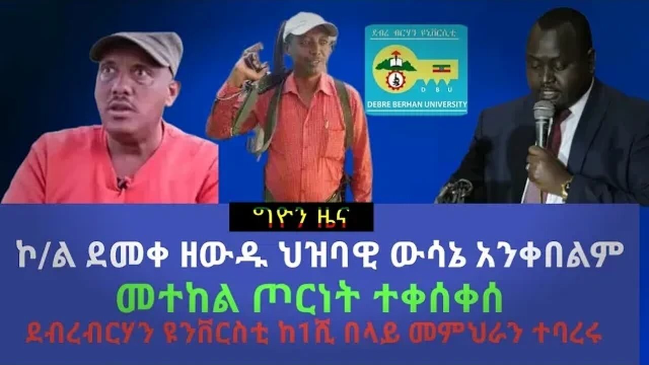 ኮለኔል ደመቀ ዘውዱ በህዝባዊ ውሳኔ ባለመስማማቱ ጦርነቱ ተፋፋመ|ደብረብርሃን ዩንቨርስቲ ከ1ሺ በላይ መምህራን ተባረሩ| መተከል ጦርነት ቀሰቀሰ