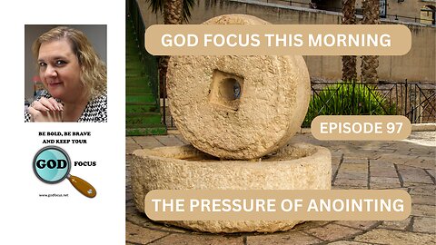 GOD FOCUS THIS MORNING -- EPISODE 97 THE PRESSURE OF ANOINTING