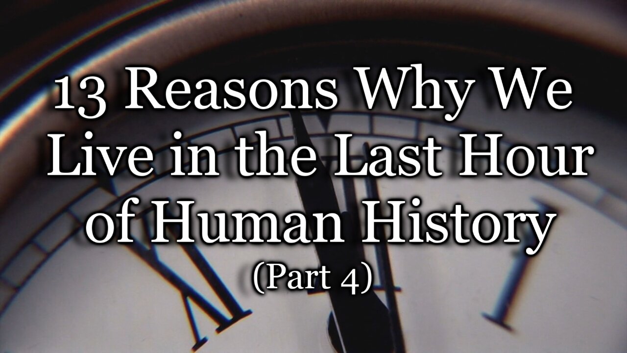 13 Reasons Why We Live in the Last Hour of Human History, Part 4