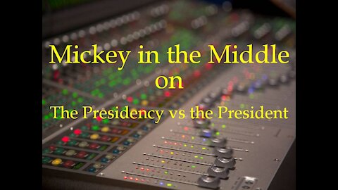 210119 Mickey in the Middle on the Presidency vs the President