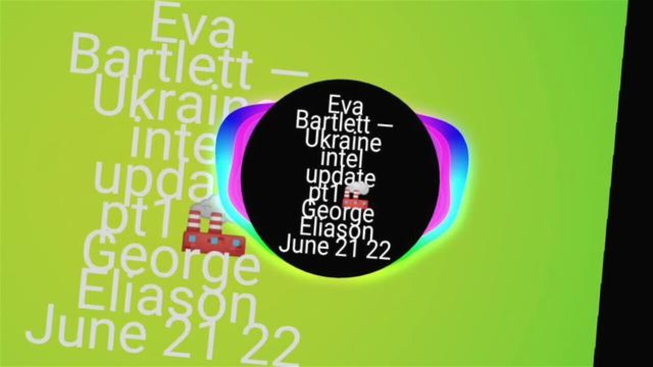 Eva Bartlett — Ukraine intel update pt1 🏭 George Eliason June 21 22 Animated Clip