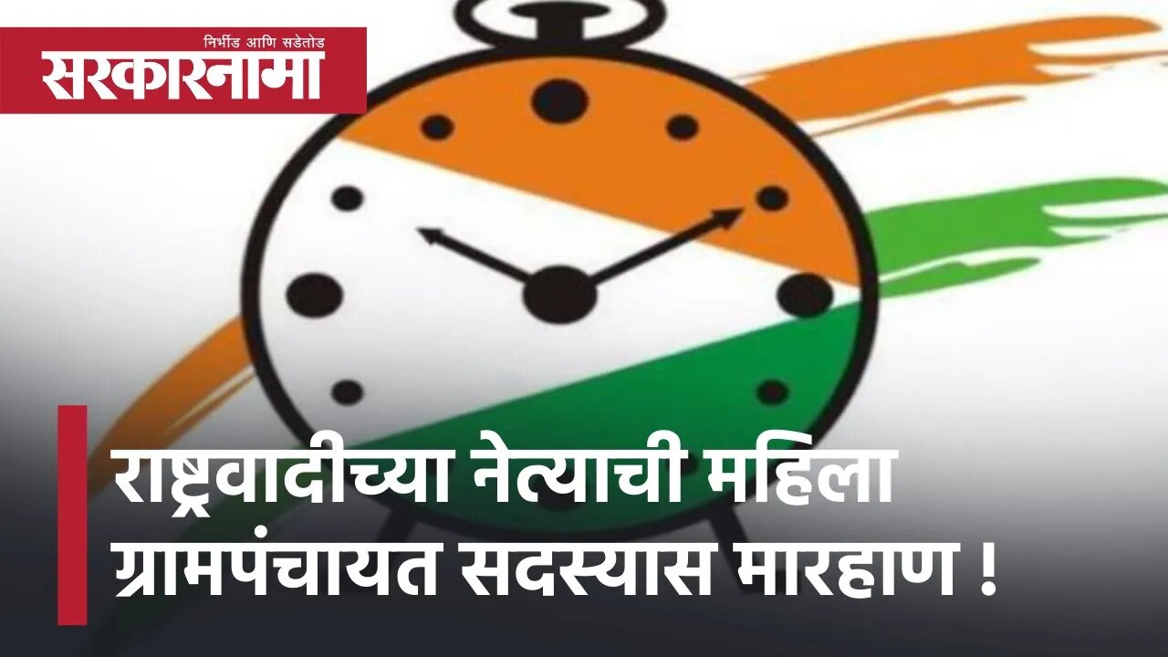 राष्ट्रवादीच्या नेत्याची महिला ग्रामपंचायत सदस्यास मारहाण | Sarkarnama