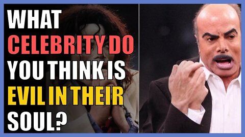 What celebrity do you think is evil in their soul?
