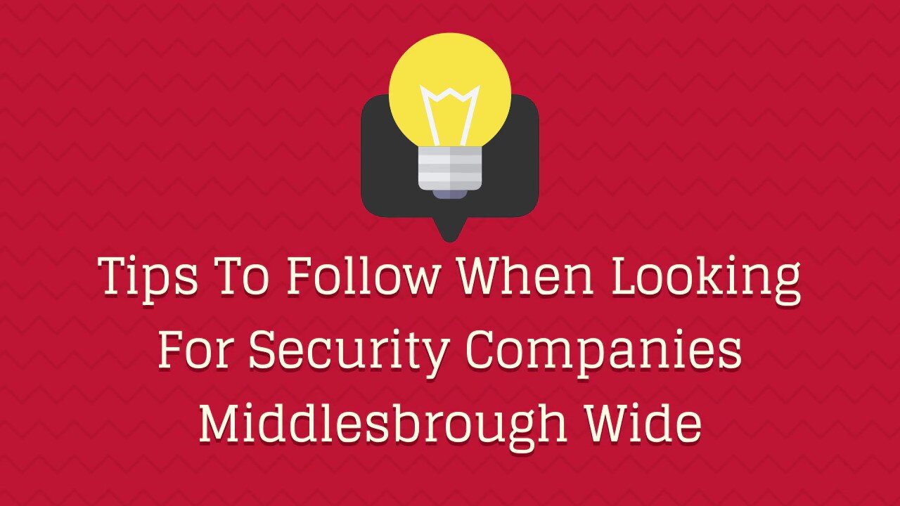 Tips To Follow When Looking For Security Companies Middlesbrough Wide