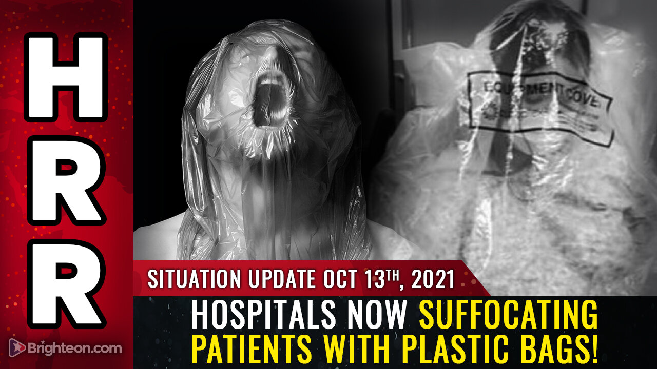 Situation Update, Oct 13, 2021 - Hospitals now SUFFOCATING patients with plastic bags!