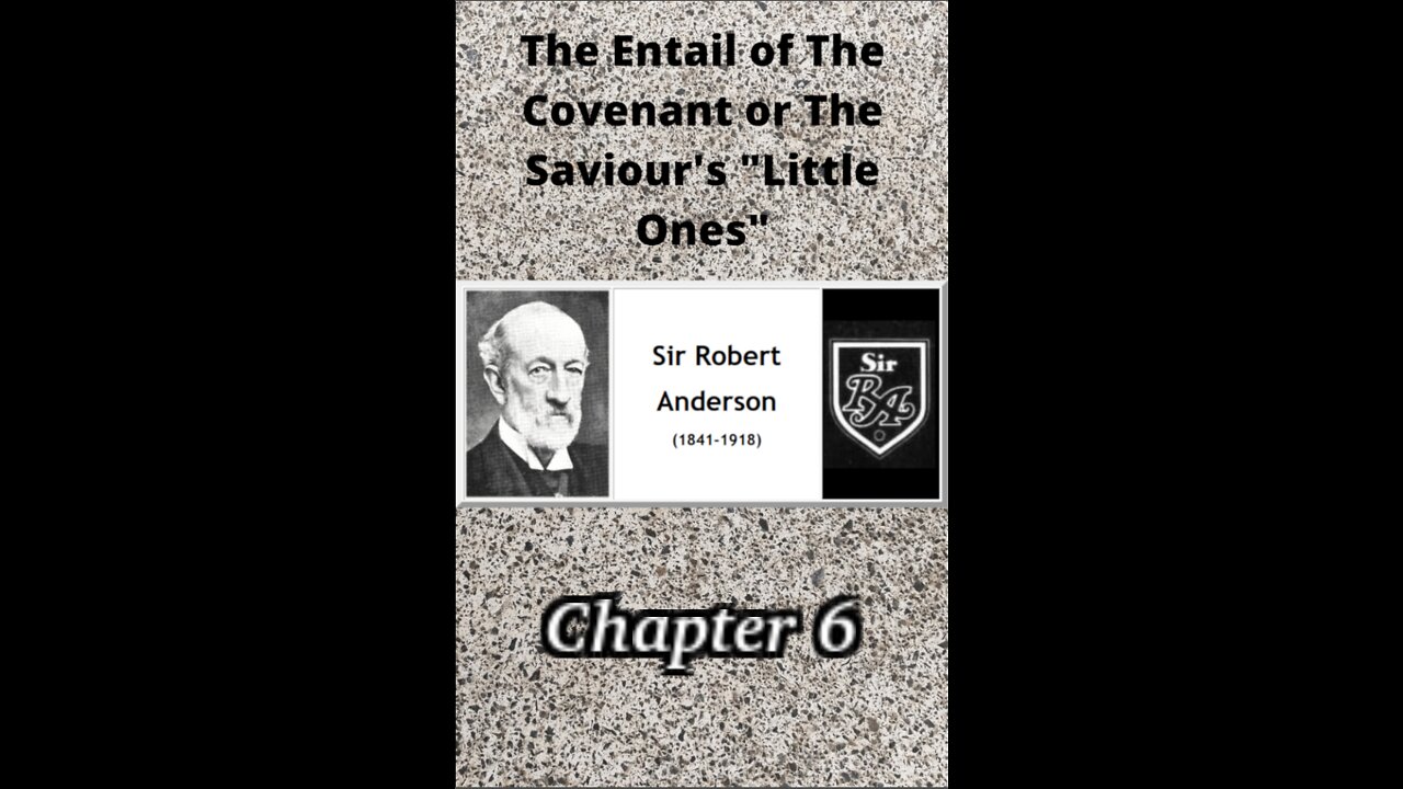 THE ENTAIL OF THE COVENANT OR THE SAVIOUR’S “LITTLE ONES” BY SIR ROBERT ANDERSON Chapter 6