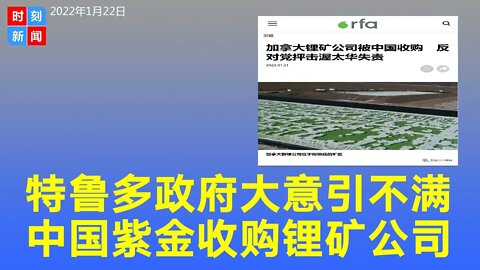 特鲁多政府太大意，加拿大锂矿公司被中国紫金矿业收购，或会进一步损害加拿大的锂供应链。《时刻新闻》2022年1月22日