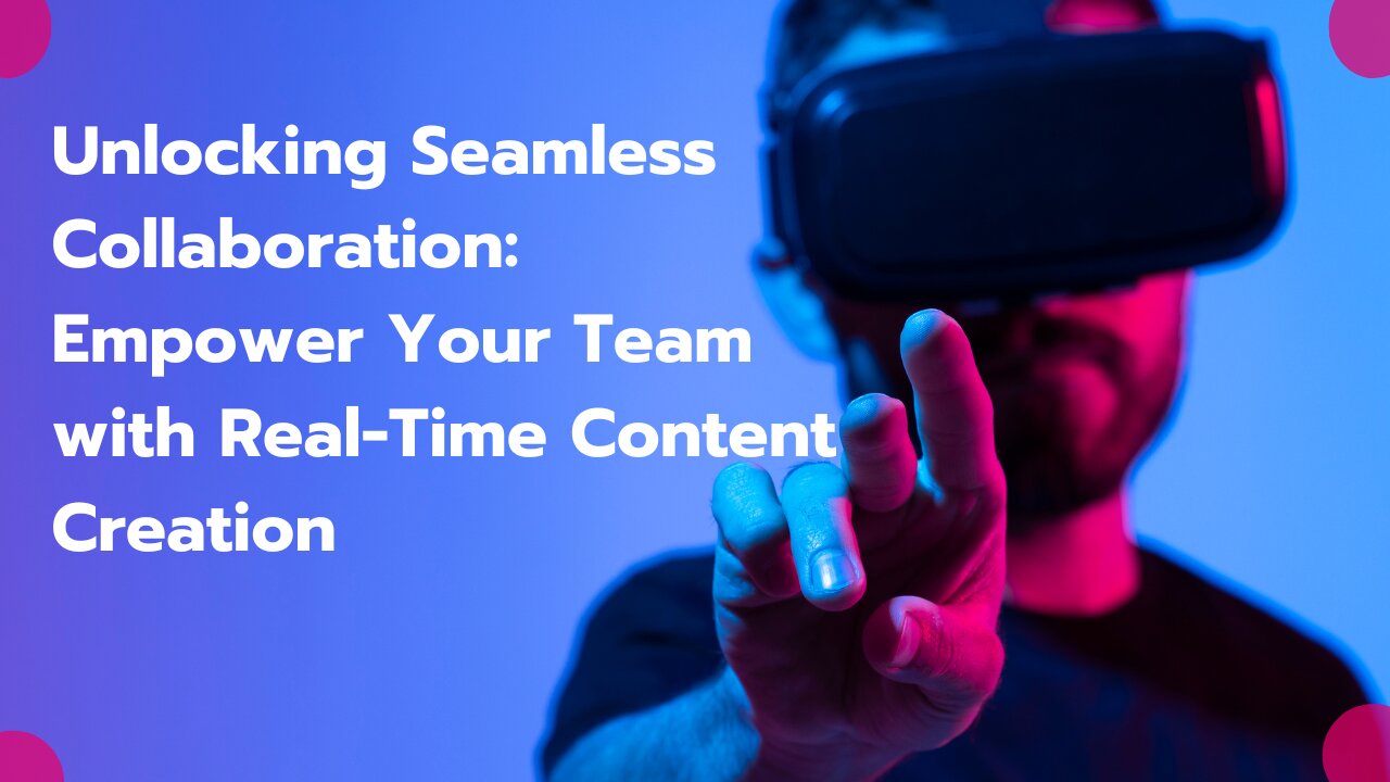 Unlocking Seamless Collaboration | Empower Your Team with Real-Time Content Creation