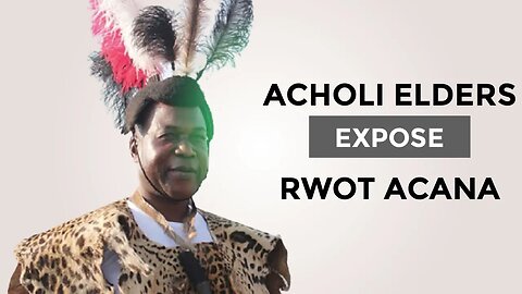 Acholi Elders Expose Rwot Acana