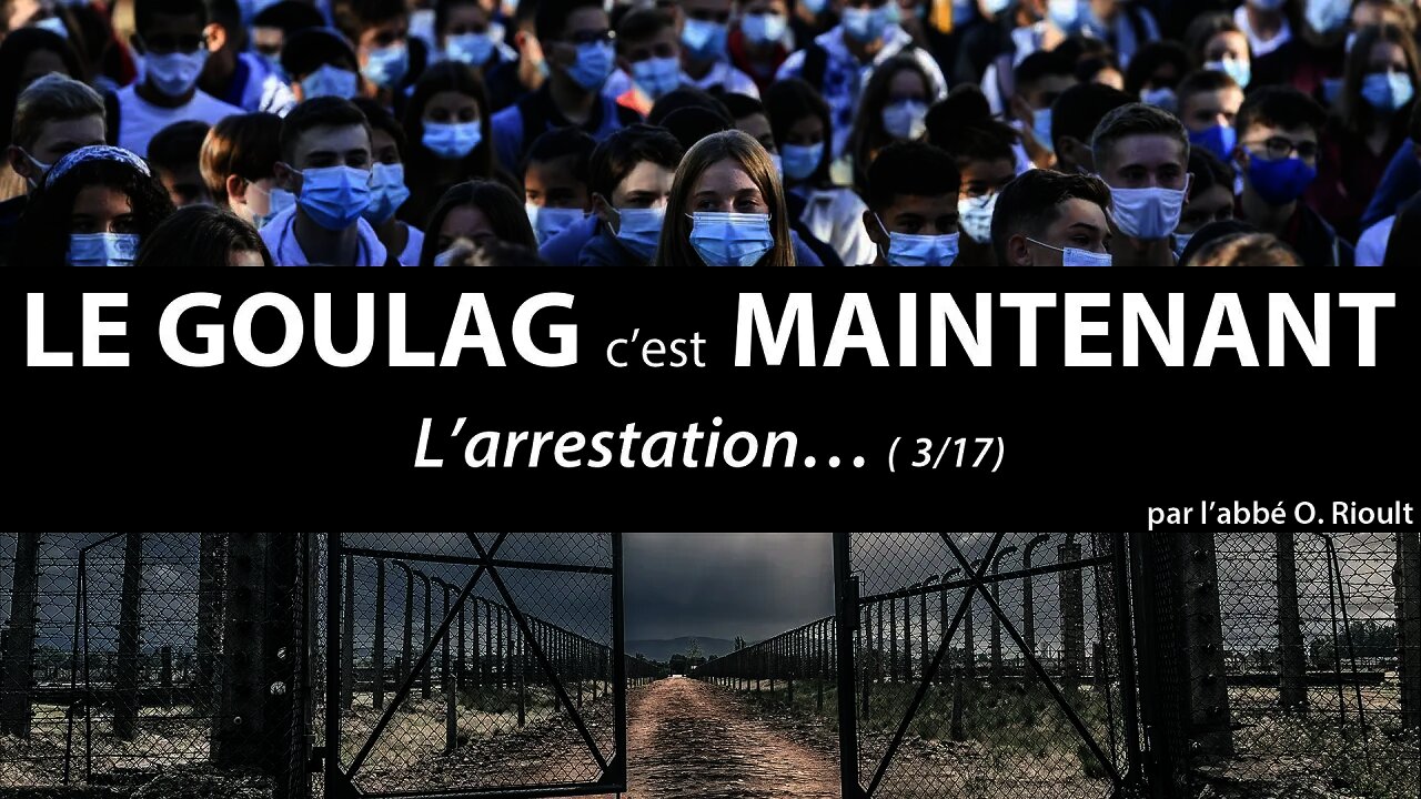 LE GOULAG c’est MAINTENANT - L’arrestation… (3/17) - abbé Olivier Rioult