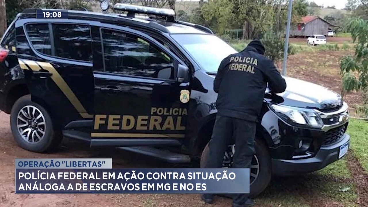 Operação Libertas: Polícia Federal em Ação contra Situação Análoga a de Escravo em MG e no ES.