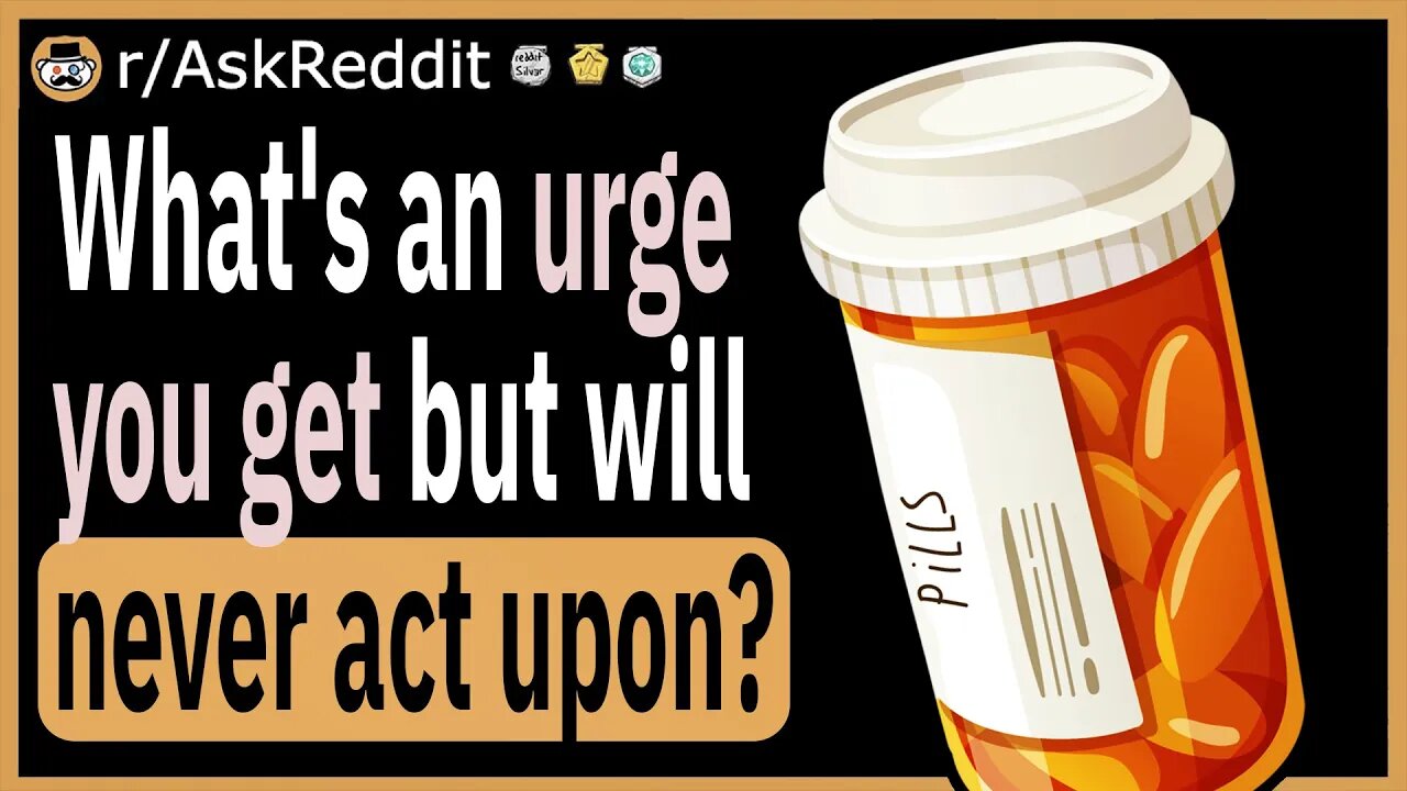 What's an urge you get but will never act upon?