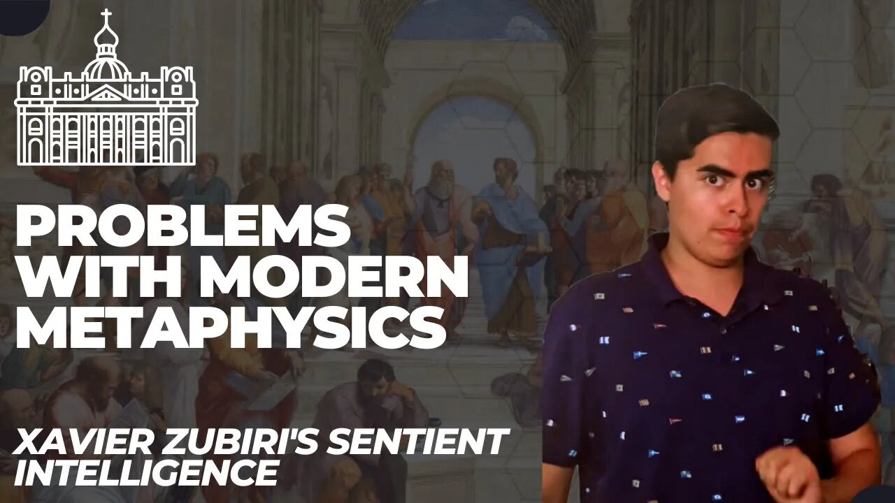 Problems with Modern Metaphysics (Xavier Zubiri's Sentient Intelligence Episode 2)