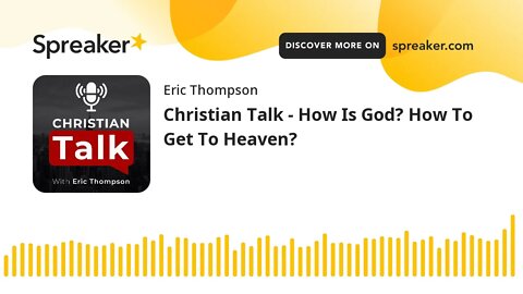 Christian Talk - How Is God? How To Get To Heaven.