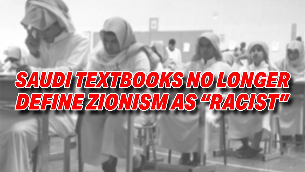 SAUDI TEXTBOOKS NO LONGER DEFINE ZIONISM AS "RACIST", REFLECTING ON PROGRESS