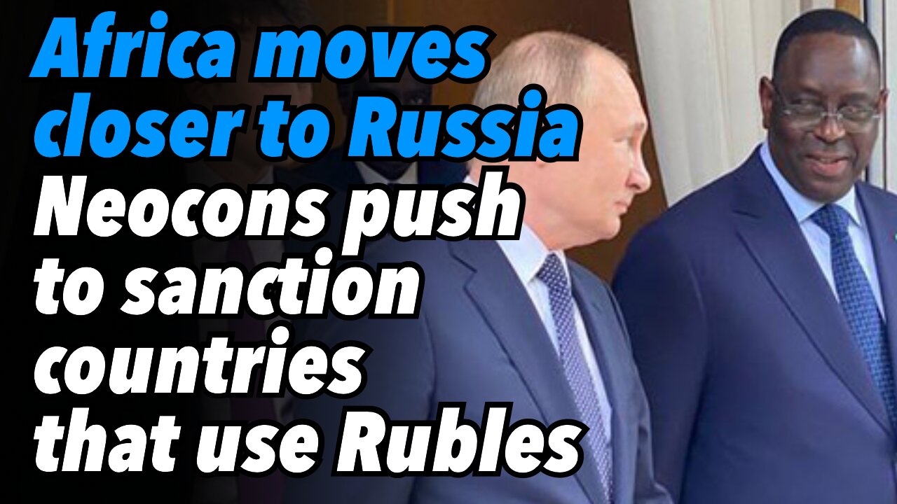 Africa moves closer to Russia. Neocons push to sanction countries that want to use Rubles