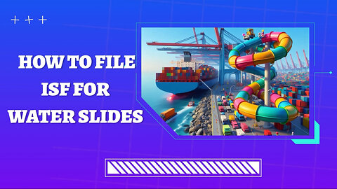 ISF Made Easy: How to File Importer Security Filing for Water Slides