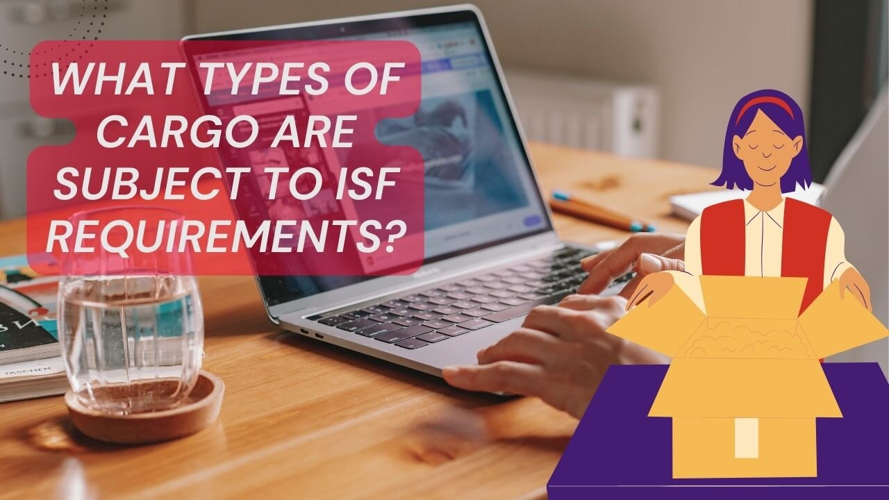 What Types of Cargo Are Subject to ISF Requirements?
