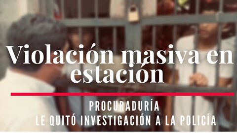 Violación masiva en estación: Procuraduría le quitó investigación a la Policía