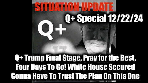 Situation Update 12.22.2024 - Q+ Trump Final Stage, Four Days To Go! White House Secured